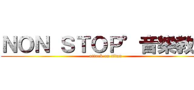 ＮＯＮ ＳＴＯＰ°音樂教室 (attack on titan)