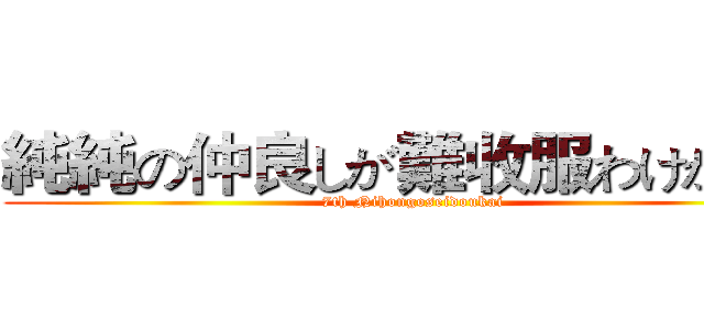 純純の仲良しが難收服わけがない (7th Nihongoseidoukai)