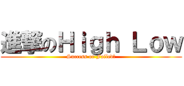 進撃のＨｉｇｈ Ｌｏｗ (Success or Failed?)