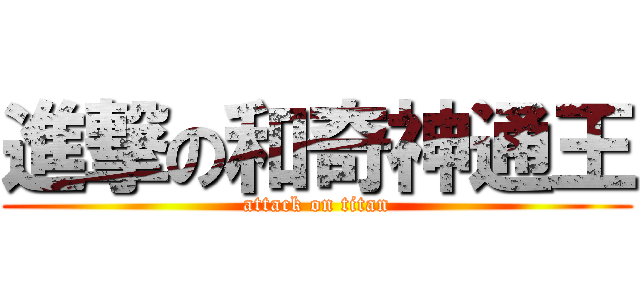 進撃の和奇神通王 (attack on titan)