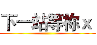 下一站等祢ｘ  ()