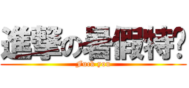 進撃の暑假特產 (Fuck you)