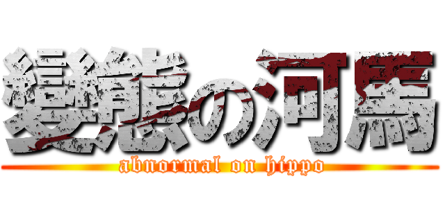 變態の河馬 ( abnormal on hippo)