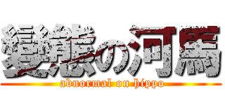 變態の河馬 ( abnormal on hippo)