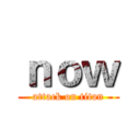 ｎｏｗ (attack on titan)