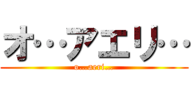 オ…アエリ… (o…aeri…)