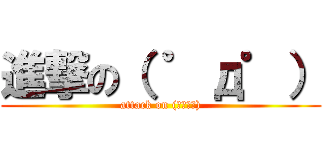 進撃の（ ゜д゜） (attack on (　ﾟдﾟ))
