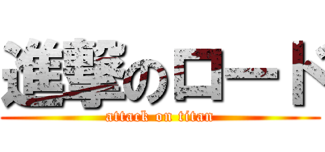 進撃のロード (attack on titan)