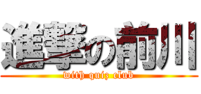 進撃の前川 (with quiz club)