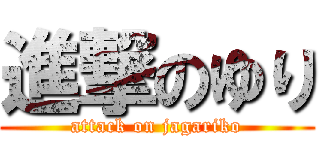 進撃のゆり (attack on jagariko)