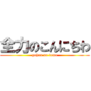 全力のこんにちわ (gohan no tomo)