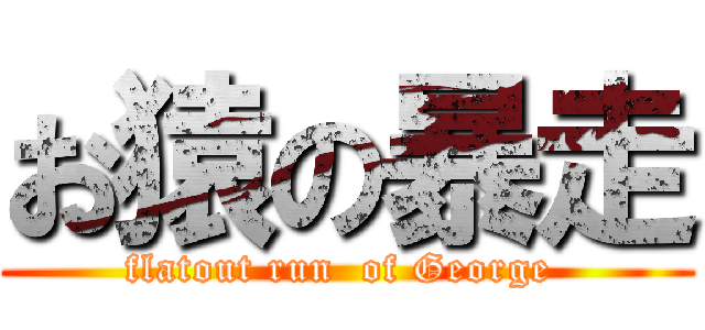 お猿の暴走 (flatout run  of George )