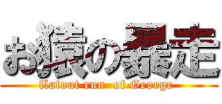 お猿の暴走 (flatout run  of George )