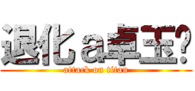 退化ａ卓玉婷 (attack on titan)