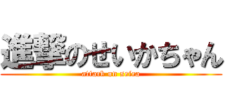 進撃のせいかちゃん (attack on seica)