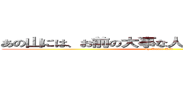 あの山には、お前の大事な人が、いるんだろうが！？ (by Kaito Kid)