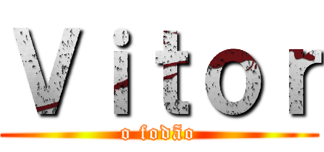 Ｖｉｔｏｒ (o fodão)