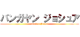 バンガヤン ジョシュア (attack on Joshua)