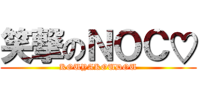 笑撃のＮＯＣ♡ (KOUYAKOUDOU)