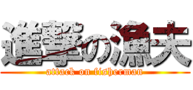 進撃の漁夫 (attack on fisherman)