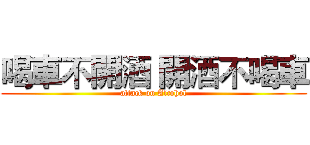 喝車不開酒 開酒不喝車 (attack on Alcohol)