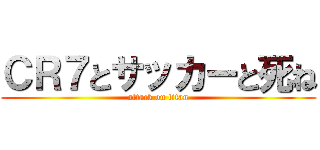 ＣＲ７とサッカーと死ね (attack on titan)