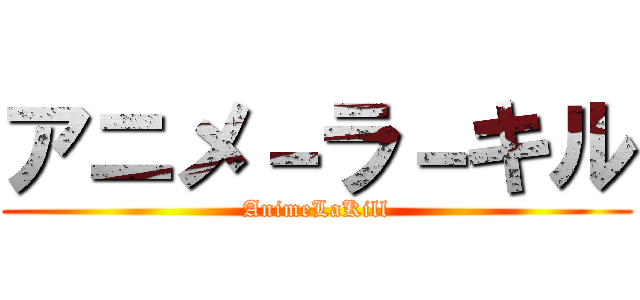アニメ－ラ－キル (AnimeLaKill)