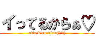 イってるからぁ♡ (attack on titan(意味深))