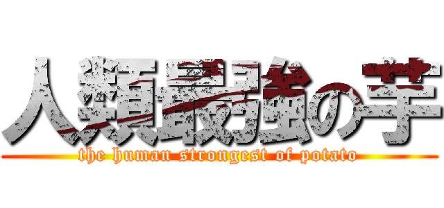 人類最強の芋 (the human strongest of potato)