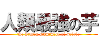 人類最強の芋 (the human strongest of potato)