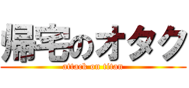 帰宅のオタク (attack on titan)