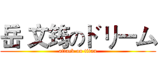 岳 文筠のドリーム (attack on titan)