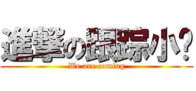進撃の跟踪小组 (We are coming)