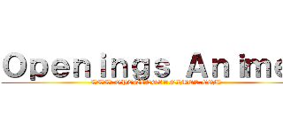 Ｏｐｅｎｉｎｇｓ Ａｎｉｍｅｓ (WWW.OPENINGSANIMES.COM)
