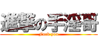 進撃の手淫哥 (Fuck you)