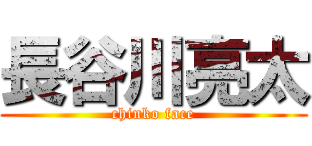 長谷川亮太 (chinko face)