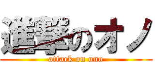 進撃のオノ (attack on ono)
