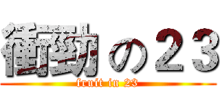 衝勁 の２３ (fruit in 23)