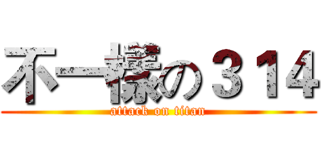 不一樣の３１４ (attack on titan)