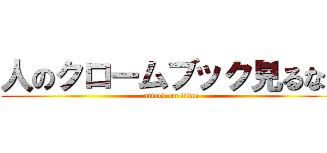 人のクロームブック見るな！ (attack on titan)