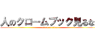 人のクロームブック見るな！ (attack on titan)