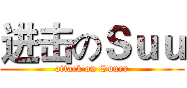 进击のＳｕｕ (attack on Suuer)