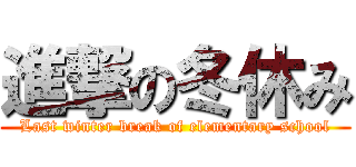 進撃の冬休み (Last winter break of elementary school)