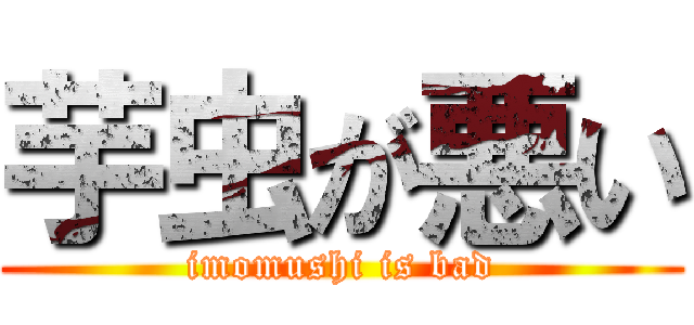 芋虫が悪い (imomushi is bad)