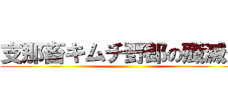 支那畜キムチ野郎の殲滅だ！ ()