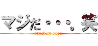 マジだ・・・。笑 (attack on titan)