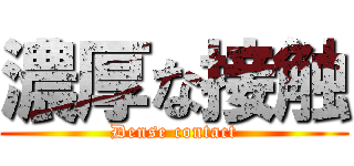 濃厚な接触 (Dense contact)