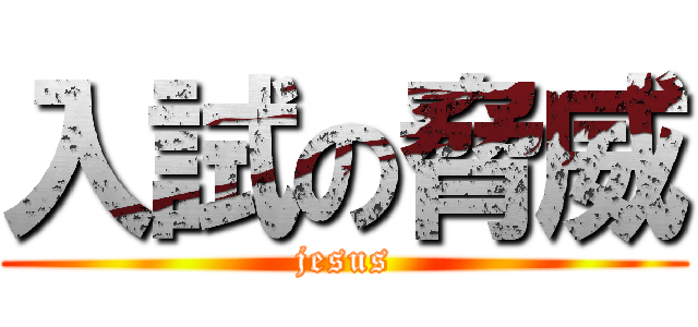 入試の脅威 (jesus)