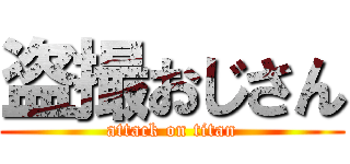 盗撮おじさん (attack on titan)