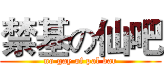 禁基の仙吧 (no gay of pal bar)